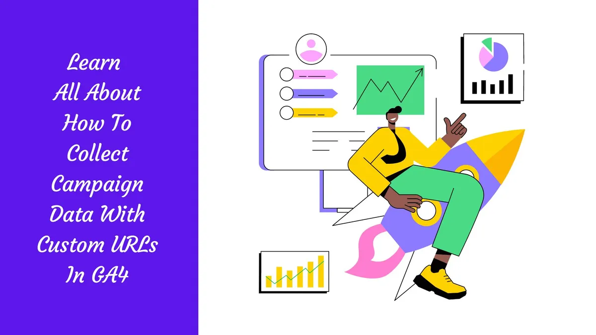 Learn All About How To Collect Campaign Data With Custom URLs In GA4